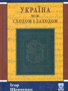 Україна між сходом і заходом: нариси з історії культури до початку 18 століття - Шевченко І.