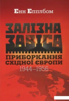 Залізна завіса. Приборкання Східної Європи. 1944-1956 рр. (830794)