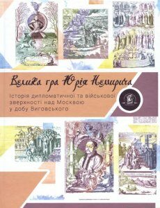 Велика гра Юрія Немирича. Історія військової та дипломатичної зверхності над Москвою в добу гетьмана Виговського (981990)