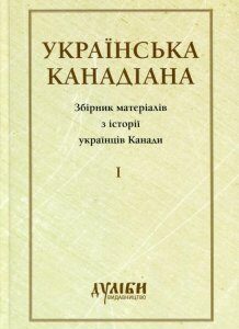 Українська канадіана. Збірник матеріалів з історії українців Канади. Том 1 (727693)