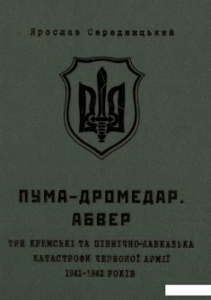 ПУМА-Дромедар. Абвер. Три кримські та північно-кавказька катастрофи Червоної армії в 1941–1942 років (582790)