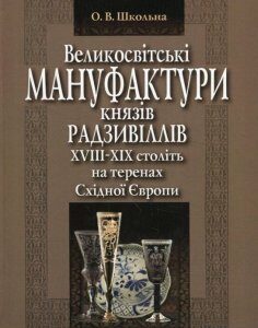 Великосвітські мануфактури князів Радзивіллів ХVІІІ–ХІХ століть на теренах Східної Європи. Монографія (927094)