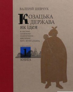 Козацька держава як ідея в системі суспільно-політичного мислення XVI–XVIII століть. У двох книгах. Книга 1 (981919)