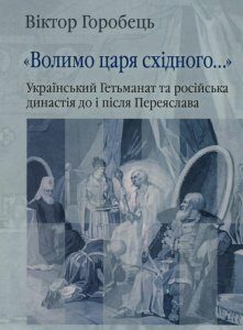 "Волимо царя східного..." Український Гетьманат та російська династія до і після Переяслава (927252)