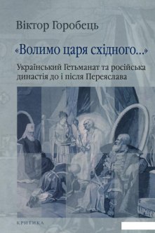 "Волимо царя східного..." Український Гетьманат та російська династія до і після Переяслава (927252)