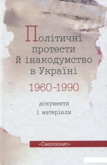 Політичні протести й інакодумство в Україні 1960-1990. Документи і матеріали (373338)