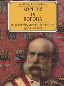 Коріння та корона. Нариси про Австро-Угорщину. Доля імперії (871685)