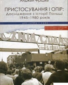 Пристосування і опір: Дослідження з історії Польщі 1945-1980 років (867022)