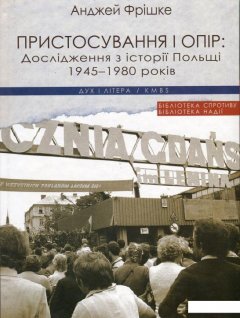 Пристосування і опір: Дослідження з історії Польщі 1945-1980 років (867022)