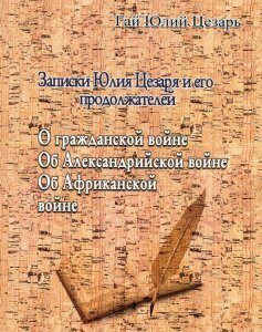 Записки Юлия Цезаря и его продолжателей. О гражданской войне. Об Александрийской войне. Об Африканской войне (985259)