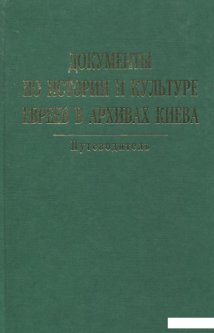 Документы по истории и культуре евреев в архивах Киева. Путеводитель (866954)