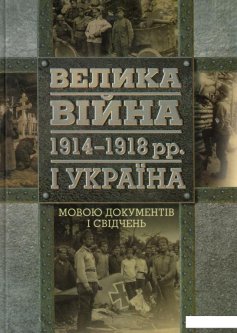 Велика війна 1914-1918 рр. і Україна. У 2 книгах. Книга 2. Мовою документів і свідчень (547649)