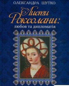 Листи Роксолани. Любов та дипломатія (756376)