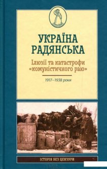 Україна Радянська. Ілюзії та катастрофи "комуністичного раю" (726394)