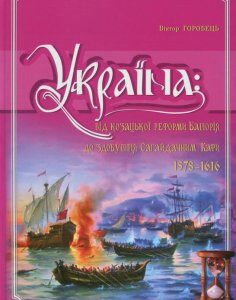 Україна. Від козацької реформи Баторія до здобуття Сагайдачним Кафи (1578-1616 рр.) (820538)