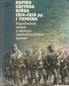 Перша світова війна 1914-1918 рр. і Україна. Українські землі у центрі цивілізаційної кризи (467617)