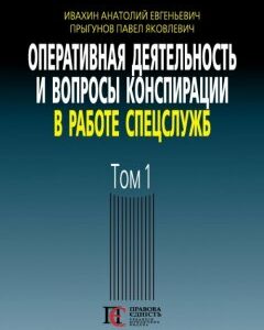 Оперативная деятельность и вопросы конспирации в работе спецслужб. Том 1 - Івахін А. Є.