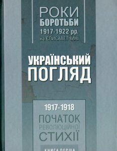 Український погляд. Роки боротьби 1917-1922 рр. на Єлисаветчині. Книга 1. 1917-1918. Початок революційної стихії (1200201)