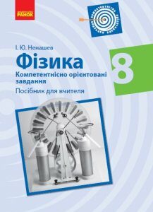 Ранок Фізика. 8 клас. Компетентнісно орієнтовані завдання. Посібник для вчителя - Ненашев І.Ю. (9786170954305)