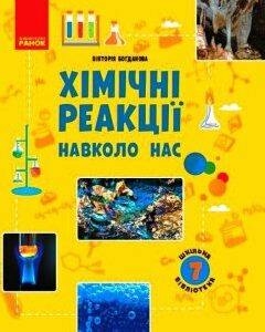 Ранок Шкільна бібліотека. Хімічні реакції навколо нас. Посібник для 7 класу - Богданова В.Я. (09786170967374)