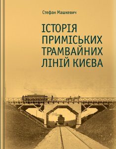 История пригородных трамвайных линий Киева - Стефан Машкевич (9789662321449)