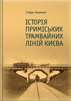 История пригородных трамвайных линий Киева - Стефан Машкевич (9789662321449)