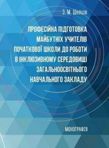 Професійна підготовка майбутніх учителів початкової школи до роботи в інклюзивному середовищі загальноосвітнього навчального закладу Монографія 70349