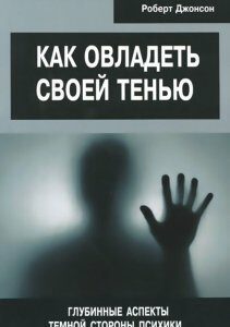 Как овладеть своей тенью. Глубинные аспекты темной стороны психики - Роберт Джонсон (978-5-88230-589-4)