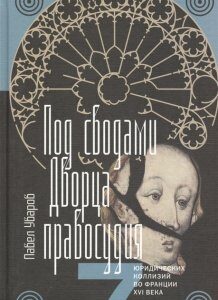 Под сводами Дворца правосудия. Семь юридических коллизий во Франции XVI века