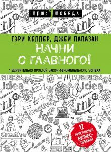 Начни с главного! 1 удивительно простой закон феноменального успеха (1716573)