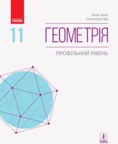 Ранок Геометрія (профільний рівень) підручник для 11 класу закладів загальної середньої освіти - Нелін Є.П.