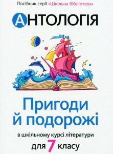 Антологія. Пригоди й подорожі в шкільному курсі літератури для 7 класу (1289606)