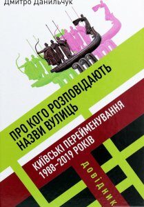 Про кого розповідають назви вулиць. Київські перейменування 1988-2019 років. Довідник (1266236)