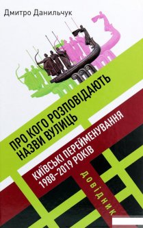 Про кого розповідають назви вулиць. Київські перейменування 1988-2019 років. Довідник (1266236)