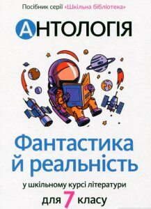 Антологія. Фантастика й реальність у шкільному курсі літератури для 7 класу (1289607)