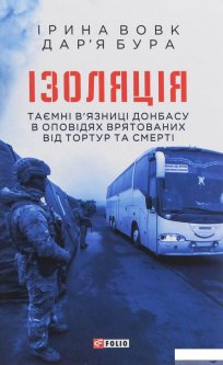 Ізоляція. Таємні в’язниці Донбасу в оповідях врятованих від тортур та смерті (1245111)