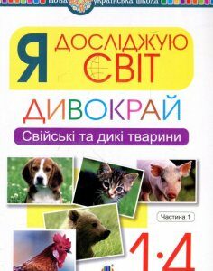 Я досліджую світ. Дивокрай. Свійські та дикі тварини. 1-4 класи. У 2-х частинах. Частина 1 (926039)