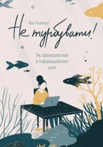 Не турбувати. Як сфокусуватися в інформаційному шумі!. Ньюпорт Кел (978-617-7682-14-0)