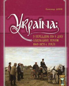 Україна: у переддень та в добу ліберальних реформ 1860-1870-х років. Том. 9 - Донік О.