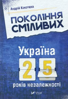 Покоління сміливих. Україна: 25 років незалежності - Кокотюха А.А.