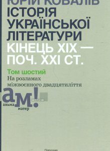 Історія української літератури: кінець ХІХ-поч. ХХІ ст. Підручник у 10 томах Т. 6 - Ковалів Ю І