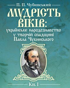 Мудрість віків: українське народознавство у творчій спадщині Павла Чубинського. Кн. 1