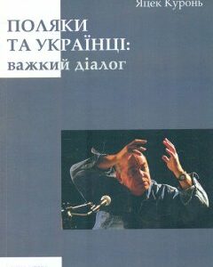 Поляки та українці: важкий діалог - Куронь Я.