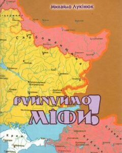 Руйнуймо міфи. Полемічні нотатки до українсько-російської історії - Лукінюк М.В.