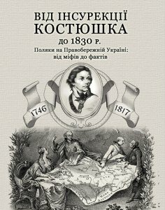 Від інсурекції Костюшка до 1830 р. Поляки на Правобережній Україні: від міфів до фактів