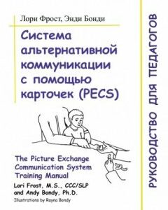 Система альтернативной коммуникации с помощью карточек (PECS): руководство для педагогов.978-5-4212-0316-2