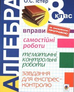 Алгебра. 8 клас. Вправи. Самостійні роботи. Тематичні контрольні роботи. Завдання для експрес-контролю. Вид. 6-е.