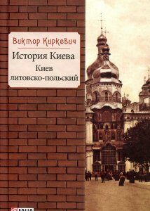 История Киева. Киев литовско-польский - Виктор Киркевич (978-966-03-8075-2)