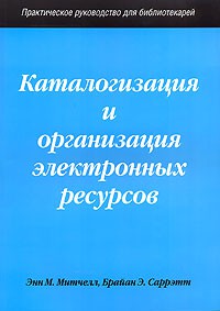 Каталогизация и организация электронных ресурсов: практическое руководство для библиотекарей.