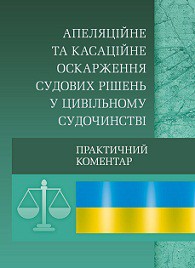 Апеляційне та касаційне оскарження судових рішень у цивільному судочинстві. Практичний посібник